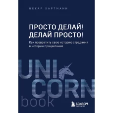 Просто делай! Делай просто! Как превратить свою историю страдания в историю процветания