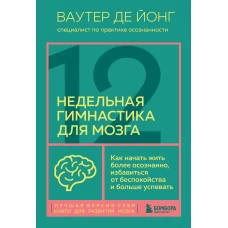 12-недельная гимнастика для мозга. Как начать жить более осознанно, избавиться от беспокойства и больше успевать