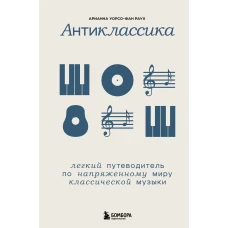 Антиклассика: Легкий путеводитель по напряженному миру классической музыки