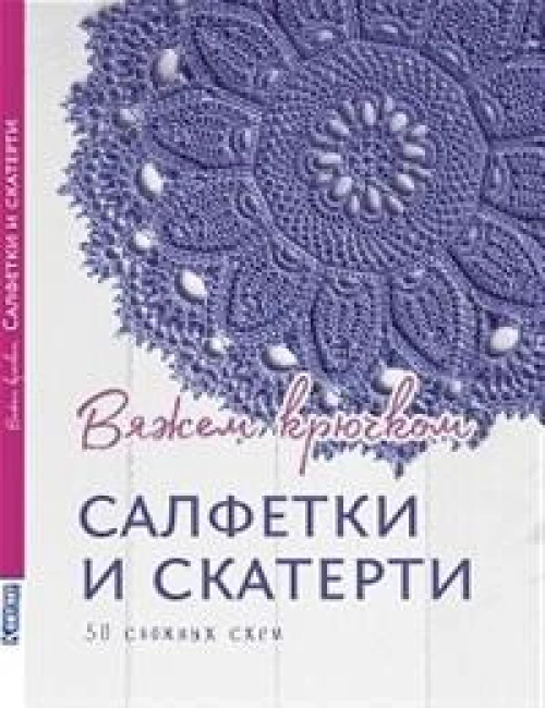 Салфетки и скатерти: Вяжем крючком. 50 сложных схем
