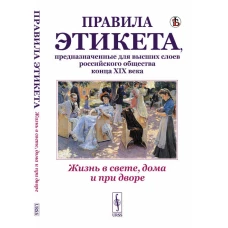 Жизнь в свете, дома и при дворе: Правила этикета, предназначенные для высших слоев российского общества конца XIX века. (Репринтное воспроизведение издания 1890г. Дореволюционные правила орфографии русского языка)