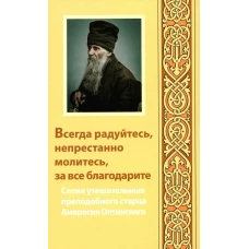 Всегда радуйтесь, непрестанно молитесь, за все благодарите: слова утешительные преподобного старца Амвросия Оптинского