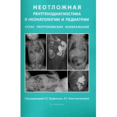 Неотложная рентгенодиагностика в неонатологии и педиатрии (Атлас рентгеновских изображений): Учебное пособие. 2-е изд., доп и перераб