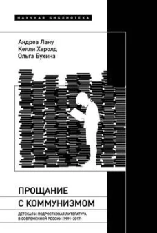 Прощание с коммунизмом: Детская и подростковая литература в современной России (1991&ndash;2017)