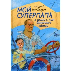 Мой суперпапа и наши с ним безумные затеи: повесть