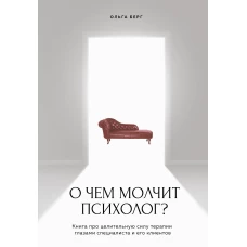 О чем молчит психолог? Книга про целительную силу терапии глазами специалиста и его клиентов