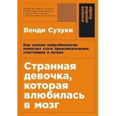 Странная девочка, которая влюбилась в мозг: Как знание нейробиологии помогает стать привлекательнее, счастливее и лучше