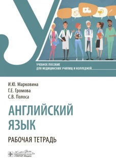 Английский язык. Рабочая тетрадь / И. Ю. Марковина, Г. Е. Громова, С. В. Полоса. &mdash; Москва : ГЭОТАР-Медиа, 2024. &mdash; 160 с. : ил
