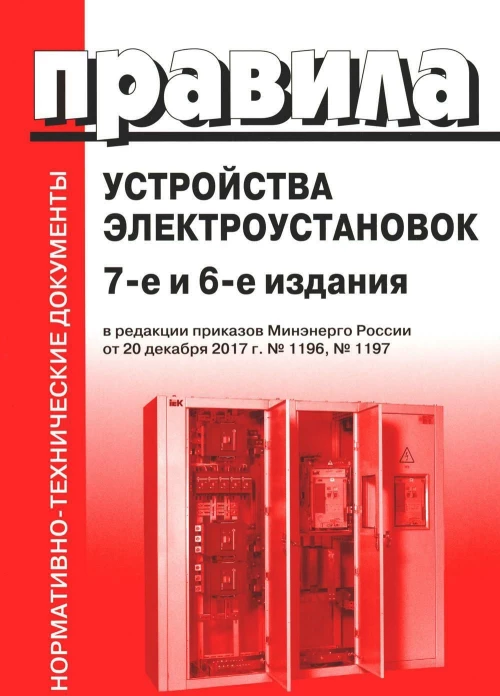 Правила устройства электроустановок. 7-е и 6-е изд. В ред. Приказа Министерства энергетики РФ от 20 декабря 2017 г. №1196, №1197