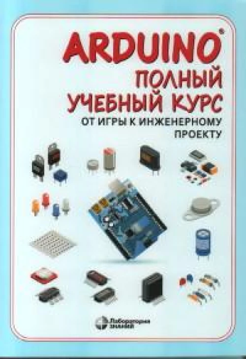 Arduino®. Полный учебный курс. От игры к инженерному проекту. 3-е изд