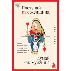 Поступай как женщина, думай как мужчина. Почему мужчины любят, но не женятся, и другие секреты сильного пола