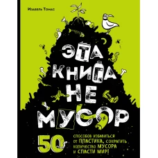 Эта книга не мусор: 50 способов избавиться от пластика, сократить количество мусора и спасти мир!
