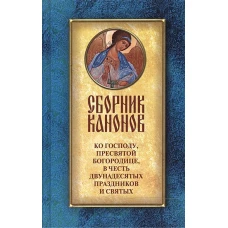 Сборник канонов ко Господу, Пресвятой Богородице, в честь двунадесятых праздников и святых