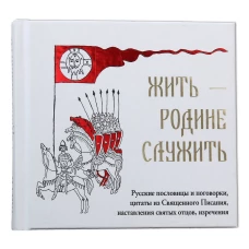 Жить - Родине служить: Русские пословицы и поговорки, цитаты из Священного Писания, наставления святых отцов, изречения
