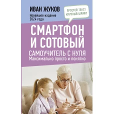 Смартфон и сотовый. Самоучитель с нуля. Максимально просто и понятно. Новейшее издание 2024 года