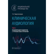 Клиническая аудиология.Т.3.Реабилитация пациентов с тугоухостью и глухотой.В 3-х томах