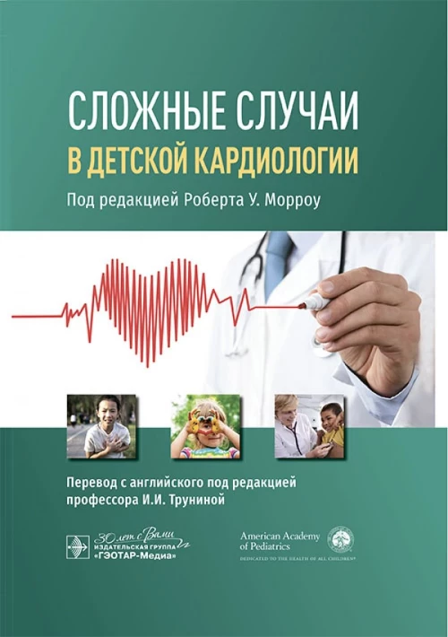 Сложные случаи в детской кардиологии / под ред. Р. У. Морроу ; пер. с англ. под ред. И. И. Труниной. — Москва : ГЭОТАР-Медиа, 2024. — 336 с. : ил