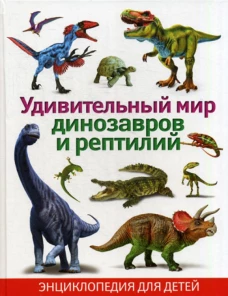 Удивительный мир динозавров и рептилий. Энциклоп