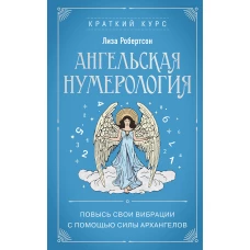 Ангельская нумерология. Повысь свои вибрации с помощью силы архангелов