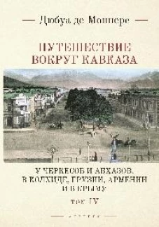 Путешествие вокруг Кавказа.У черкесов и абхазов,в Колхиде,Грузии,Армении и в Крыму.Т.IV