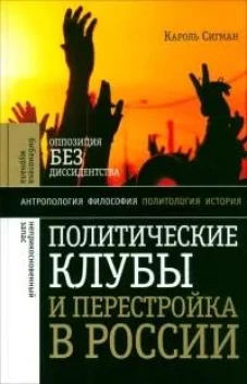 Политические клубы и Перестройка в России: Оппозиция без диссидентства. 2-е изд.