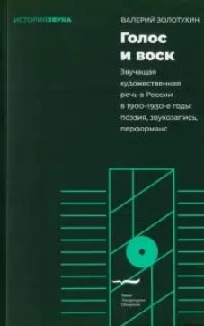 Голос и воск. Звучащая художественная речь в России в 1900–1930-е годы: поэзия, звукозапись, перформанс