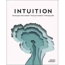 Intuition: Access Your Inner Wisdom. Trust Your Instincts. Find Your Path.