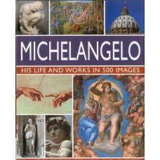 Michelangelo: His Life And Works In 500 Images