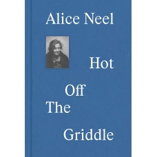 Alice Neel: Hot Off the Griddle