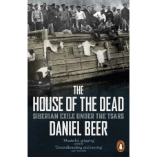 The House of the Dead: Siberian Exile Under the Tsars