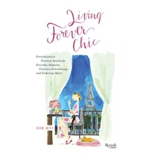 Living Forever Chic: Frenchwomen&#039;s Timeless Secrets for Everyday Elegance, Gracious Entertaining, and Enduring Allure