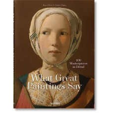 What Great Paintings Say. 100 Masterpieces in Detail