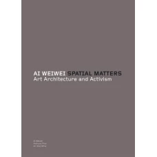 Ai Weiwei: Spatial Matters: spatial matters : art, architecture and activism