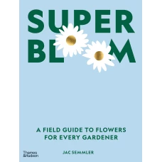 Super Bloom: A Field Guide to Flowers for Every Gardener