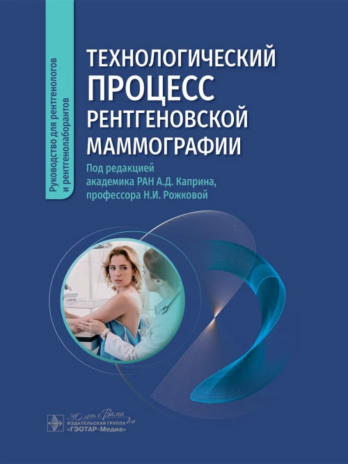 Технологический процесс рентгеновской маммографии / под ред. А. Д. Каприна, Н. И. Рожковой. — Москва : ГЭОТАР-Медиа, 2024. — 144 c. : ил