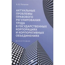 Актуальные проблемы правового регулирования труда в государственных корпорациях и корпоративных объединениях. Монография