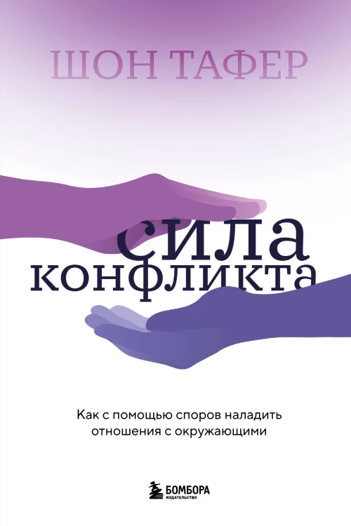 Сила конфликта. Как с помощью споров наладить отношения с окружающими