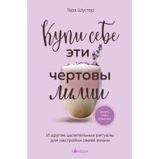 Купи себе эти чертовы лилии. И другие целительные ритуалы для настройки своей жизни