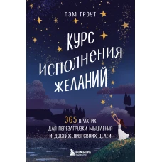 Курс исполнения желаний. 365 практик для перезагрузки мышления и достижения своих целей