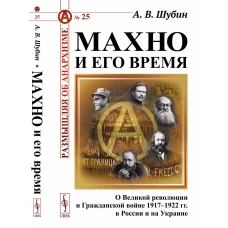 Махно и его время: О Великой революции и Гражданской войне 1917&ndash;1922 гг. в России и на Украине
