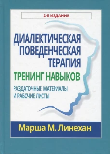 Диалектическая поведенческая терапия: тренинг навыков. Раздаточные материалы и рабочие листы, 2-е издание