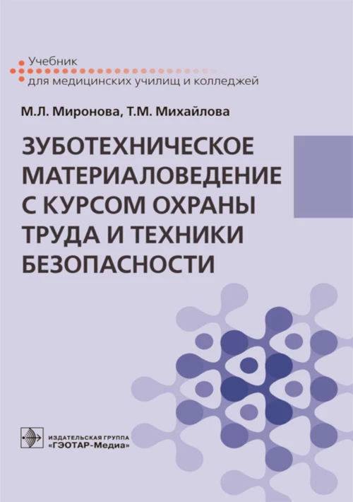 Зуботехническое материаловедение с курсом охраны труда и техники безопасности : учебник / М. Л. Миронова, Т. М. Михайлова. — Москва : ГЭОТАР-Медиа, 2021. — 368 с. : ил