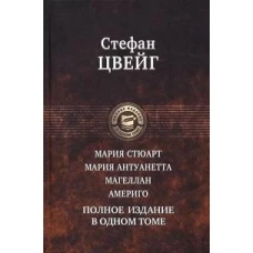 Стефан Цвейг: Мария Стюарт. Мария Антуанетта. Магеллан. Америго. Полное издание в одном томе