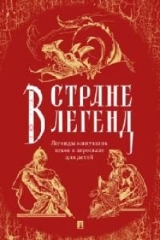 В стране легенд.Легенды минувших веков в пересказе для детей