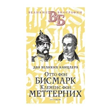 Отто фон Бисмарк. Клеменс фон Меттерних. Два великих канцлера