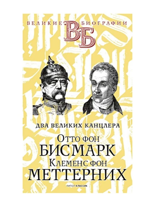 Отто фон Бисмарк. Клеменс фон Меттерних. Два великих канцлера