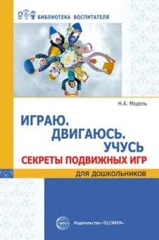 Наталья Модель: Играю. Двигаюсь. Учусь. Секреты подвижных игр для дошкольников