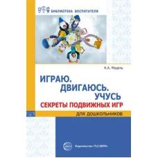 Наталья Модель: Играю. Двигаюсь. Учусь. Секреты подвижных игр для дошкольников