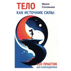 Тело как источник силы: 100 практик для самоподдержки