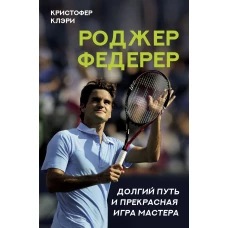 Кристофер Клэри: Роджер Федерер. Долгий путь и прекрасная игра мастера